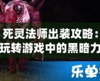 死靈法師出裝攻略：玩轉(zhuǎn)游戲中的黑暗力量