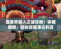 魔獸熊貓人之謎攻略：掌握精髓，輕松征服潘達(dá)利亞