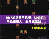 DNF加點(diǎn)器手機(jī)版：讓你的角色更強(qiáng)大，戰(zhàn)斗更無(wú)敵！