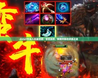 Dota1牛頭人出裝攻略：掌控戰(zhàn)場，制霸對局的終極之道