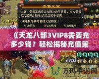 《天龍八部3VIP8需要充多少錢？輕松揭秘充值策略與價值分析》