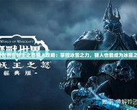 魔獸世界巫妖王之怒獵人攻略：掌控冰雪之力，獵人也能成為冰霜之王！