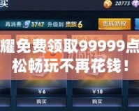 王者榮耀免費領(lǐng)取99999點券，輕松暢玩不再花錢！