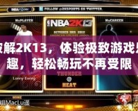 破解2K13，體驗極致游戲樂趣，輕松暢玩不再受限