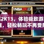 破解2K13，體驗(yàn)極致游戲樂趣，輕松暢玩不再受限