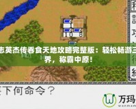 三國志英杰傳吞食天地攻略完整版：輕松暢游三國世界，稱霸中原！