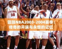 回顧NBA2003-2004賽季：傳奇的開端與永恒的記憶