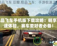 極品飛車手機版下載攻略：暢享極速體驗，賽車愛好者必備！