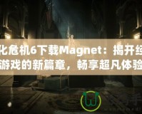 生化危機(jī)6下載Magnet：揭開經(jīng)典游戲的新篇章，暢享超凡體驗(yàn)