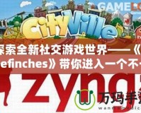 探索全新社交游戲世界——《Thefinches》帶你進(jìn)入一個(gè)不一樣的虛擬冒險(xiǎn)！