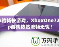 體驗(yàn)暢快游戲，XboxOne720p游戲依然流暢無憂！