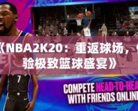 《NBA2K20：重返球場，體驗極致籃球盛宴》