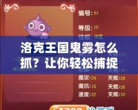 洛克王國鬼霧怎么抓？讓你輕松捕捉神秘精靈技巧大揭秘