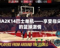 NBA2K14巴士單機——享受指尖上的籃球激情