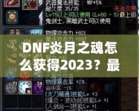 DNF炎月之魂怎么獲得2023？最全攻略與技巧解析