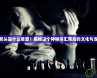 黑炭頭是什么意思？揭秘這個神秘詞匯背后的文化與含義