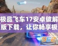 極品飛車17安卓破解版下載，讓你暢享極速競速！