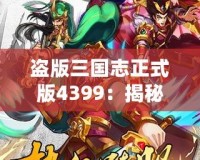 盜版三國志正式版4399：揭秘全新游戲體驗(yàn)，暢享三國世界的激情與挑戰(zhàn)