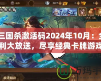 《三國殺激活碼2024年10月：全新福利大放送，盡享經(jīng)典卡牌游戲的樂趣》