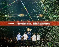 Dota6.73版本重磅回歸，重塑競技巔峰體驗(yàn)！