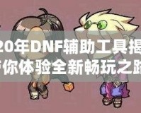 2020年DNF輔助工具揭秘，帶你體驗(yàn)全新暢玩之路！