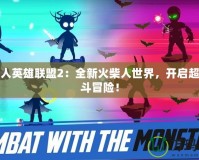 火柴人英雄聯(lián)盟2：全新火柴人世界，開啟超燃戰(zhàn)斗冒險！