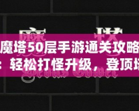 魔塔50層手游通關(guān)攻略：輕松打怪升級，登頂塔尖！