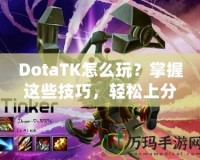 DotaTK怎么玩？掌握這些技巧，輕松上分！