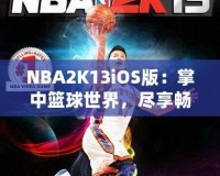 NBA2K13iOS版：掌中籃球世界，盡享暢快游戲體驗