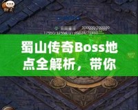 蜀山傳奇Boss地點全解析，帶你探索隱藏秘境，挑戰(zhàn)最強(qiáng)敵人！