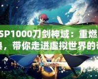 PSP1000刀劍神域：重燃經(jīng)典，帶你走進(jìn)虛擬世界的奇幻冒險