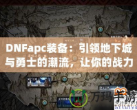 DNFapc裝備：引領(lǐng)地下城與勇士的潮流，讓你的戰(zhàn)力突飛猛進(jìn)