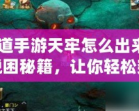 《問道手游天牢怎么出來？揭秘脫困秘籍，讓你輕松突破！》