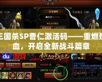 三國殺SP曹仁激活碼——重燃熱血，開啟全新戰(zhàn)斗篇章