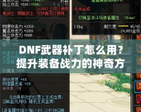 DNF武器補丁怎么用？提升裝備戰(zhàn)力的神奇方法