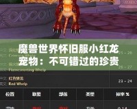 魔獸世界懷舊服小紅龍寵物：不可錯(cuò)過(guò)的珍貴伙伴