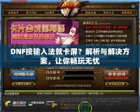 DNF按輸入法就卡屏？解析與解決方案，讓你暢玩無憂