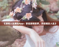 《游戲人生騰訊App：掌控游戲世界，開啟精彩人生》