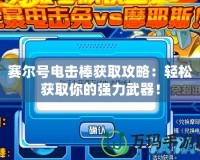 賽爾號電擊棒獲取攻略：輕松獲取你的強力武器！