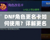 DNF角色更名卡如何使用？詳解更名技巧與注意事項(xiàng)