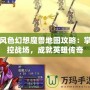 風色幻想魔獸地圖攻略：掌控戰(zhàn)場，成就英雄傳奇