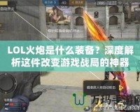 LOL火炮是什么裝備？深度解析這件改變游戲戰(zhàn)局的神器