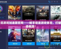 一流游戲加速器官網(wǎng)——暢享極速游戲體驗，打破網(wǎng)絡(luò)瓶頸！