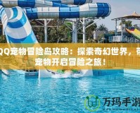 QQ寵物冒險(xiǎn)島攻略：探索奇幻世界，帶寵物開啟冒險(xiǎn)之旅！