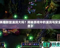 《英雄聯(lián)盟漏洞大嗎？揭秘游戲中的漏洞與安全隱患》