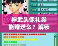 神武頭像禮券能贈送么？解鎖神武新玩法，送禮更有心意