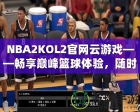 NBA2KOL2官網(wǎng)云游戲——暢享巔峰籃球體驗(yàn)，隨時(shí)隨地開啟激情對(duì)決！