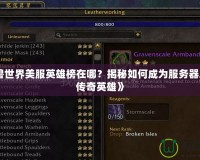 《魔獸世界美服英雄榜在哪？揭秘如何成為服務(wù)器之巔的傳奇英雄》