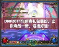 DNF2011年新春禮包裝扮，讓你煥然一新，迎接好運！