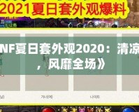 《DNF夏日套外觀2020：清涼一夏，風靡全場》